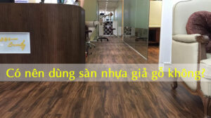 Có nên dùng sàn nhựa giả gỗ không?