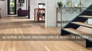 Xu hướng sử dụng sàn nhựa vân gỗ trong cải tạo nền